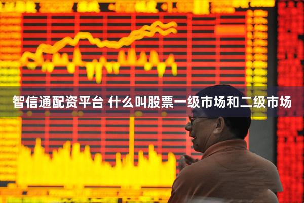 智信通配资平台 什么叫股票一级市场和二级市场