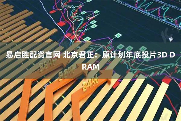 易启胜配资官网 北京君正：原计划年底投片3D DRAM