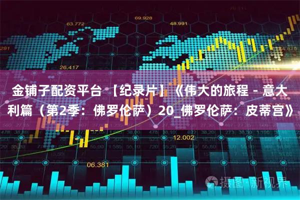 金铺子配资平台 【纪录片】《伟大的旅程 - 意大利篇（第2季：佛罗伦萨）20_佛罗伦萨：皮蒂宫》