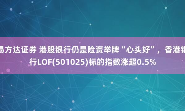 易方达证券 港股银行仍是险资举牌“心头好”，香港银行LOF(501025)标的指数涨超0.5%