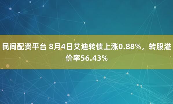 民间配资平台 8月4日艾迪转债上涨0.88%，转股溢价率56.43%
