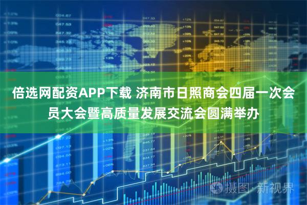倍选网配资APP下载 济南市日照商会四届一次会员大会暨高质量发展交流会圆满举办